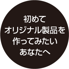 オリジナル製品を作ってみたいあなたへ